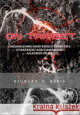 On Target: Organizing and Executing the Strategic Air Campaign Against Iraq: The U.S.A.F. in the the Persian Gulf War Richard G. Davis 9781477544105 Createspace