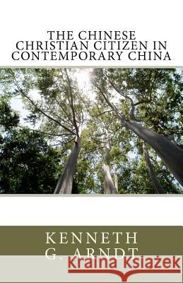 The Chinese Christian Citizen In Contemporary China Arndt, Kenneth G. 9781477544877