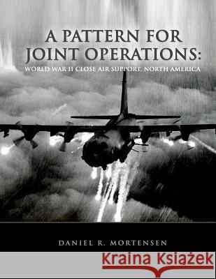 A Pattern For Joint Operations: World War II Close Air Support, North Africa Mortensen, Daniel R. 9781477545850 Createspace