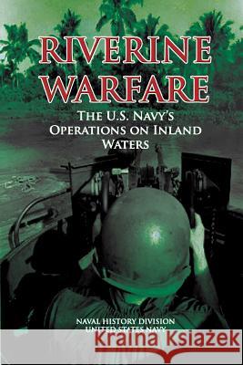 Riverine Warfare: The U.S. Navy's Operations on Inland Waters Naval History Division United States Navy 9781477546994 Createspace