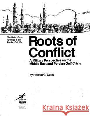 Roots of Conflict: A Military Perspective on the Middle East and the Persian Gulf Crisis Richard G. Davis 9781477547052 Createspace