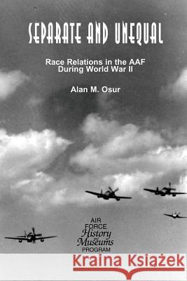 Separate and Unequal: Race Relations in the AAF During World War II Osur, Alan M. 9781477547533 Createspace