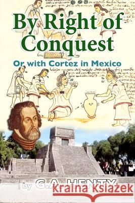 By Right of Conquest: Or with Cortez in Mexico G. A. Henty 9781477547830 Createspace Independent Publishing Platform