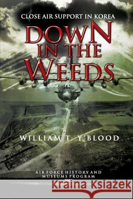 Down in the Weeds: Close Air Support in Korea William T. Y'Blood Air Force History and Museum 9781477549797 Createspace
