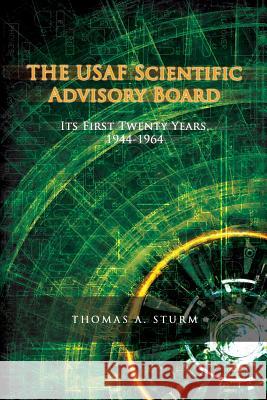 The USAF Scientific Advisory Board: Its First Twenty Years Thomas A. Sturm Office Of Air Force History 9781477550021