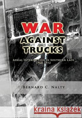 The War Against Trucks: Aerial Interdiction in Southern Laos 1968-1972 Bernard C. Nalty Air Force History and Museum 9781477550076 Createspace