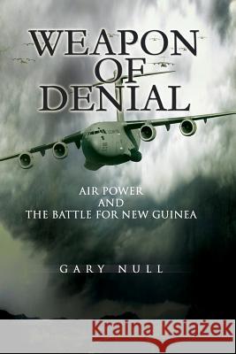 Weapon of Denial: Air Power and the Battle for New Guinea Gary Null United States Ai 9781477550090 Createspace