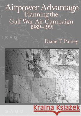 Airpower Advantage: Planning the Gulf War Air Campaign 1989-1991 Diane T. Putney 9781477551202 Createspace