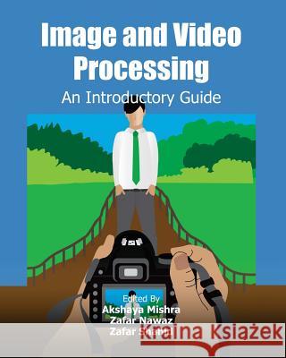 Image and Video Processing: An Introductory Guide Akshaya Mishra Zafar Nawaz Zafar Shahid 9781477554838 Createspace