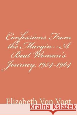 Confessions From the Margin--A Beat Woman's Journey, 1954-1964 Von Vogt, Elizabeth 9781477556405 Createspace