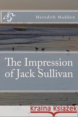 The Impression of Jack Sullivan Meredith Madden 9781477562000 Createspace