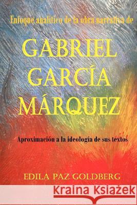 Gabriel García Márquez: Enfoque Analítico de la Obra narrativa y Aproximación a la Ideología de sus Textos Goldberg Ph. D., Edila Paz 9781477563236 Createspace