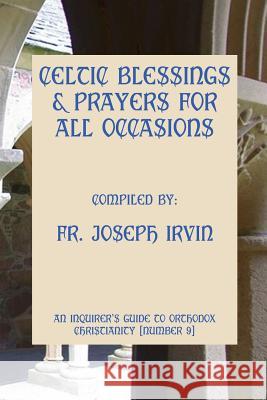 Celtic Blessings & Prayers For All Occasions: An Inquirer's Guide to Orthodox Christianity [Number 9] Irvin, Joseph 9781477563359