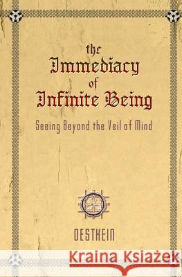 The Immediacy of Infinite Being: Seeing beyond the veil of mind Desthein 9781477564752 Createspace