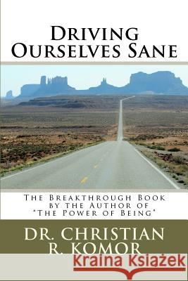 Driving Ourselves Sane: Achieving Optimal Safety on the Road While Changing Your World Dr Christian R. Komor Matt Milano 9781477565162 Createspace