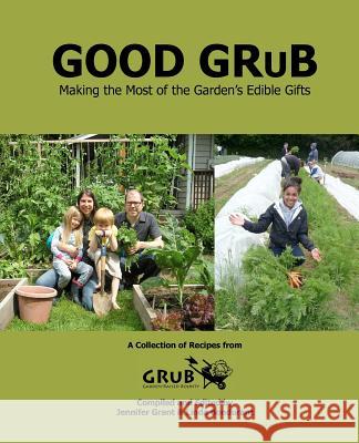 Good Grub: Making the Most of the Garden's Edible Gifts Jennifer Grant Linda Bondurant 9781477565599 Createspace Independent Publishing Platform