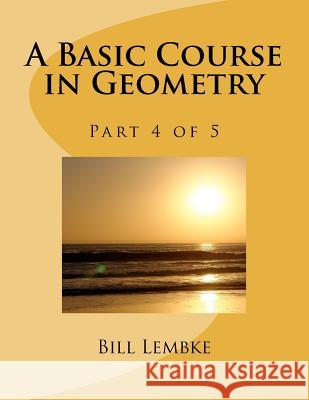 A Basic Course in Geometry - Part 4 of 5 Bill Lembke 9781477568286 Createspace