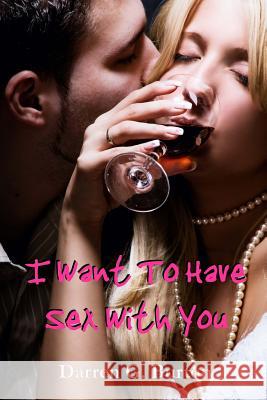 I Want to Have Sex With You Burton, Darren G. 9781477573150 Createspace