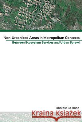 Non Urbanised Areas in Metropolitan context: Between Ecosystem Services and urban sprawl La Rosa, Daniele 9781477574096