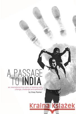 A Passage to India: An inspirational true story of dealing with change, challenge and adversity. Parmar, Vinay 9781477575345 Createspace