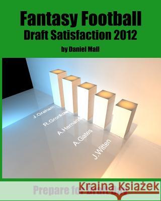 Fantasy Football Draft Satisfaction 2012: Prepare for Draft Day Daniel Mall 9781477576588