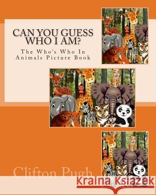 Can You Guess Who I Am?: The Who's Who In Animals Picture Book Pugh, Clifton D. 9781477578025