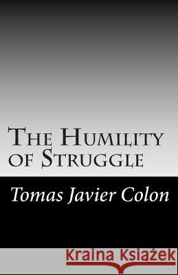 The Humility of Struggle: Love, Hurt, & Hope Tomas Javier Colon 9781477578193 Createspace