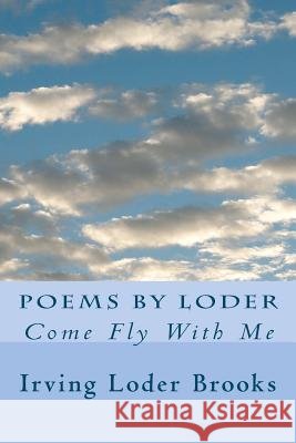 Poems By Loder: Come Fly With Me Brooks, Irving Loder 9781477581766
