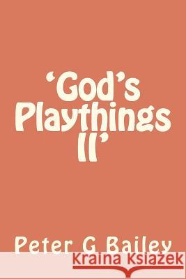 'God's Playthings II' Peter G. Bailey 9781477583166 Createspace