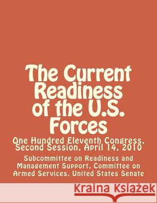 The Current Readiness of the U.S. Forces: One Hundred Eleventh Congress, Second Session, April 14, 2010 United Stat Committe 9781477585078 Createspace Independent Publishing Platform