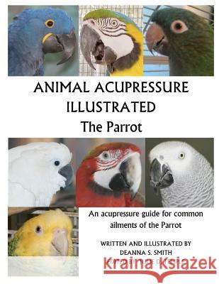 Animal Acupressure Illustrated The Parrot Smith, Deanna S. 9781477586334 Createspace