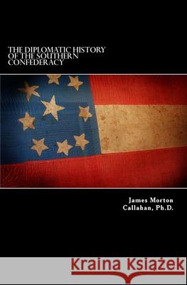 The Diplomatic History Of The Southern Confederacy Callahan, James Morton 9781477586501