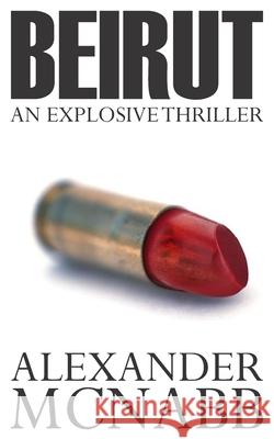 Beirut: An Explosive Thriller Alexander McNabb 9781477586594