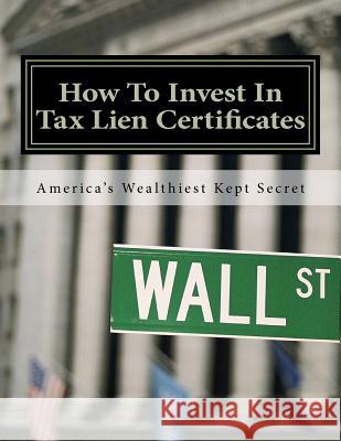 How To Invest In Tax Lien Certificates: Americas Wealthiest Kept Secret Robinson, Doris 9781477587935 Createspace Independent Publishing Platform