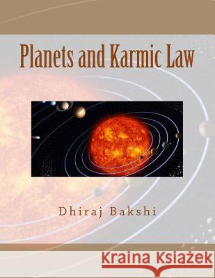 Planets and Karmic Law: Sun, Moon, Mars, Mercury, Jupiter, Venus, Saturn, Rahu, Ketu MR Dhiraj Bakshi 9781477588208