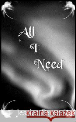 All I Need Jessica Perez 9781477589069 Createspace