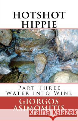 hotshot hippie: Part Three Water into Wine Asimomitis, Giorgos 9781477591529 Createspace