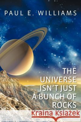 The Universe Isn't Just a Bunch of Rocks MR Paul E. Williams Paul E. Williams Carol M. Williams 9781477593554 Createspace