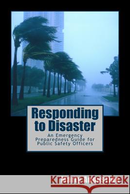 Responding to Disaster: An Emergency Preparedness Guide for Public Safety Officers Marty Augustine 9781477594056 Createspace