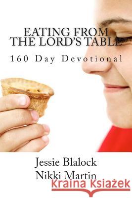 Eating from the Lord's Table: 160 Day Devotional Jessie Blalock Nikki Martin 9781477594155 Createspace