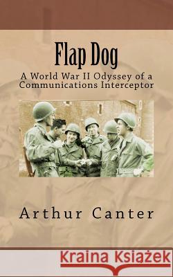 Flap Dog: A World War II Odyssey of a Communications Interceptor Arthur Canter 9781477594414