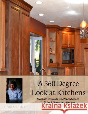 A 360 Degree Look at Kitchens Grant Shanafelt 9781477594681 Createspace