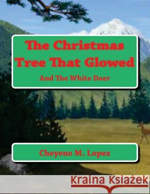 The Christmas Tree That Glowed: And The White Deer Lopez, Cheyene Montana 9781477596876 Createspace