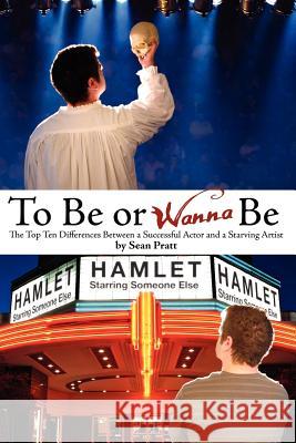 To Be or Wanna Be: The Top Ten Differences Between a Successful Actor and a Starving Artist Sean A. Pratt Heather Benjamin D. C. Cathro 9781477597880