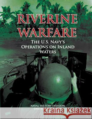 Riverine Warfare: The U.S. Navy's Operations on Inland Waters Naval History Division United States Navy 9781477598757 Createspace