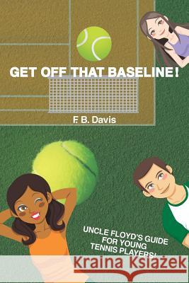 Get Off That Baseline!: Uncle Floyd's Guide For Rising Young Tennis Players Davis, F. B. 9781477599679 Createspace