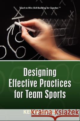 Designing Effective Practices for Team Sports Kevin Sivils 9781477600276 Createspace Independent Publishing Platform