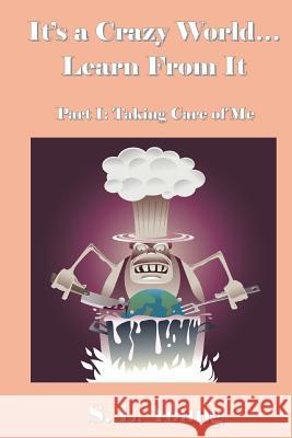 It's a Crazy World...Learn From It: Part I: Taking Care of Me Young, S. L. 9781477600443 Createspace