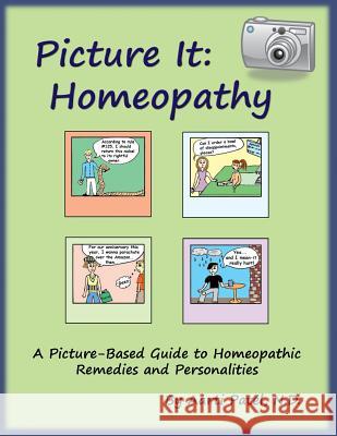 Picture It: Homeopathy: A Picture-Based Guide to Homeopathic Remedies and Personalities Aarti Pate Jason Peterse Aarti Pate 9781477601891 Createspace