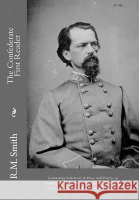 The Confederate First Reader: Containing Selections in Prose and Poetry, as Reading Exercises for the Younger Children in the Schools and Families o R. M. Smith 9781477602089 Createspace